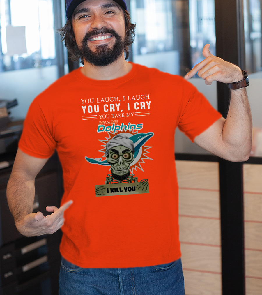 You Laugh I Laugh You Cry I Cry You Take My Miami Dolphins I Kill You T-Shirt