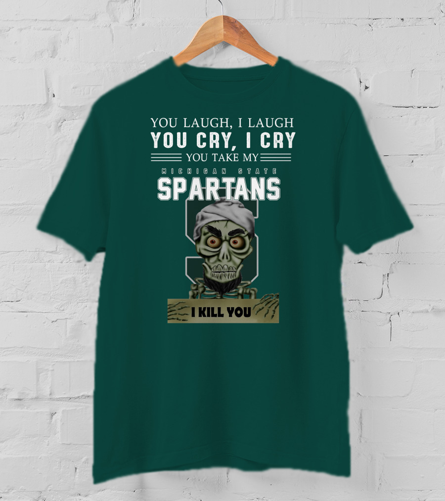 You Laugh I Laugh You Cry I Cry You Take My Michigan State Spartans I Kill You Jeff Dunham T-Shirt
