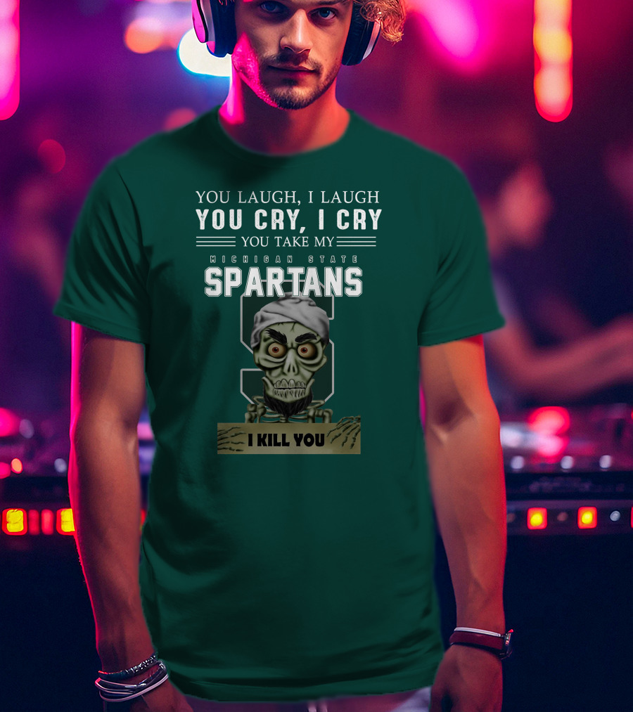 You Laugh I Laugh You Cry I Cry You Take My Michigan State Spartans I Kill You Jeff Dunham T-Shirt