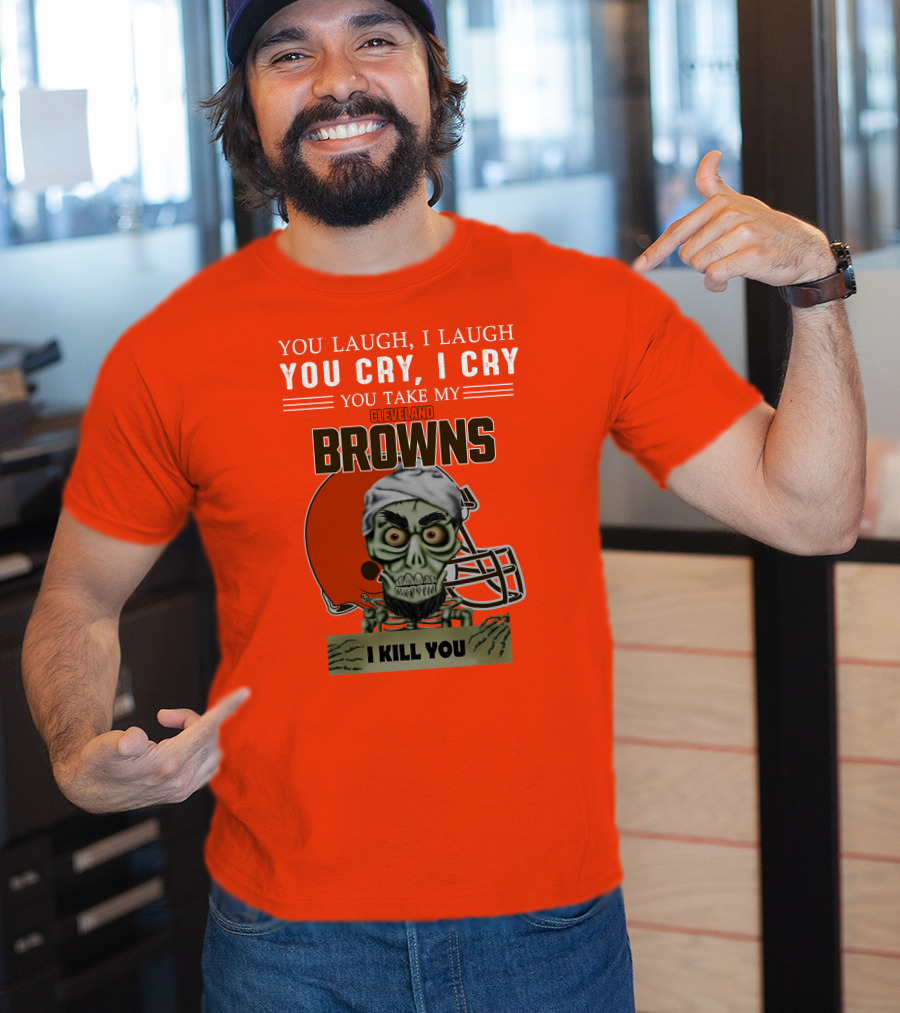 Cleveland Browns You Laugh I Laugh You Cry I Cry You Take My Browns I Kill You Jeff Dunham T-Shirt