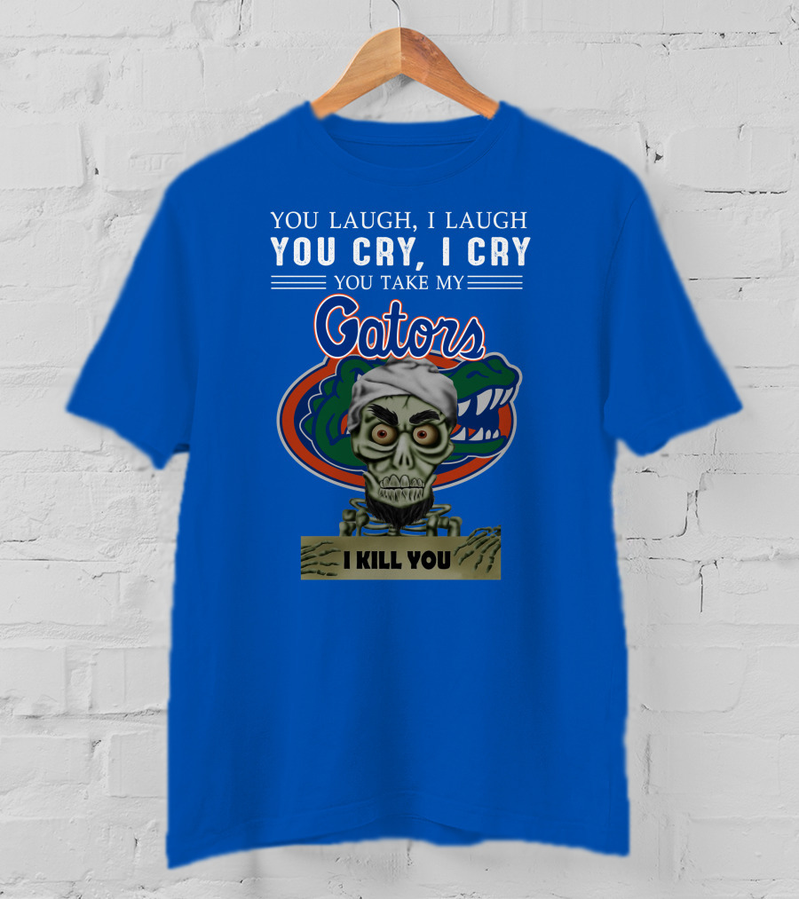 You Laugh I Laugh You Cry I Cry You Take My Gators I Kill You T-Shirt