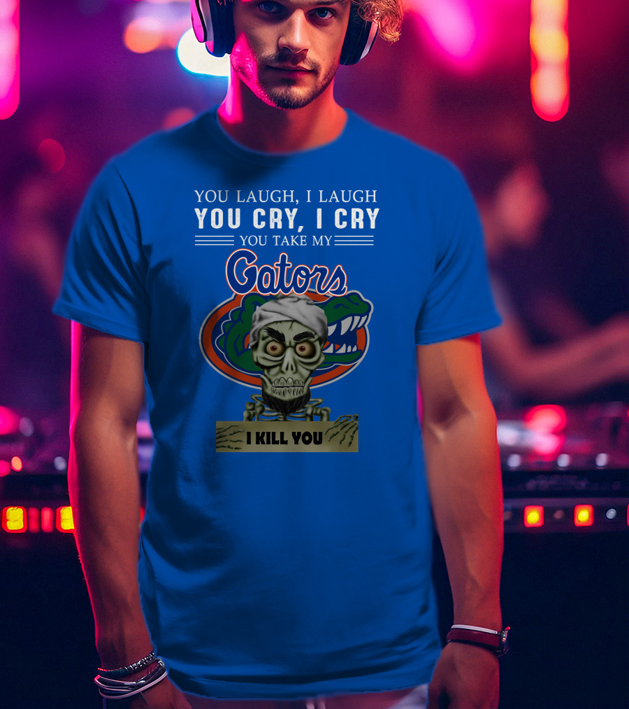You Laugh I Laugh You Cry I Cry You Take My Gators I Kill You T-Shirt