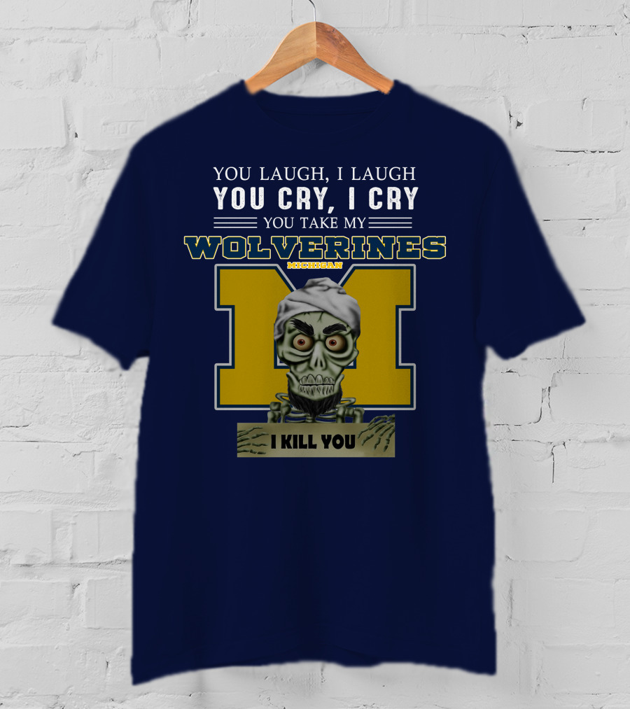 You Laugh I Laugh You Cry I Cry You Take My Michigan Wolverines I Kill You T-Shirt