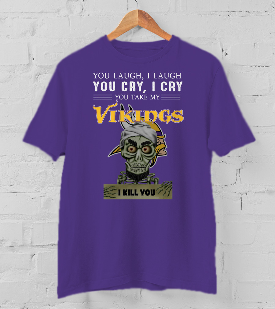 You Laugh I Laugh You Cry I Cry You Take My Vikings I Kill You Minnesota Vikings Jeff Dunham T-Shirt