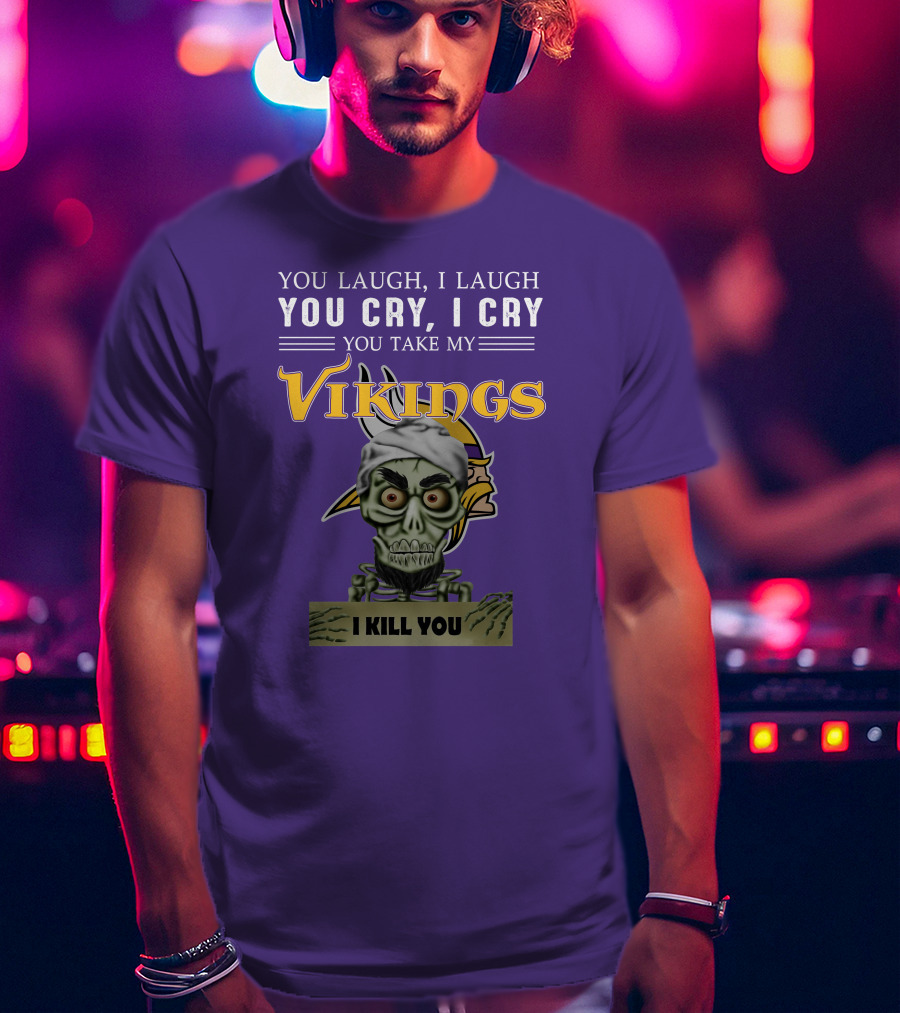 You Laugh I Laugh You Cry I Cry You Take My Vikings I Kill You Minnesota Vikings Jeff Dunham T-Shirt