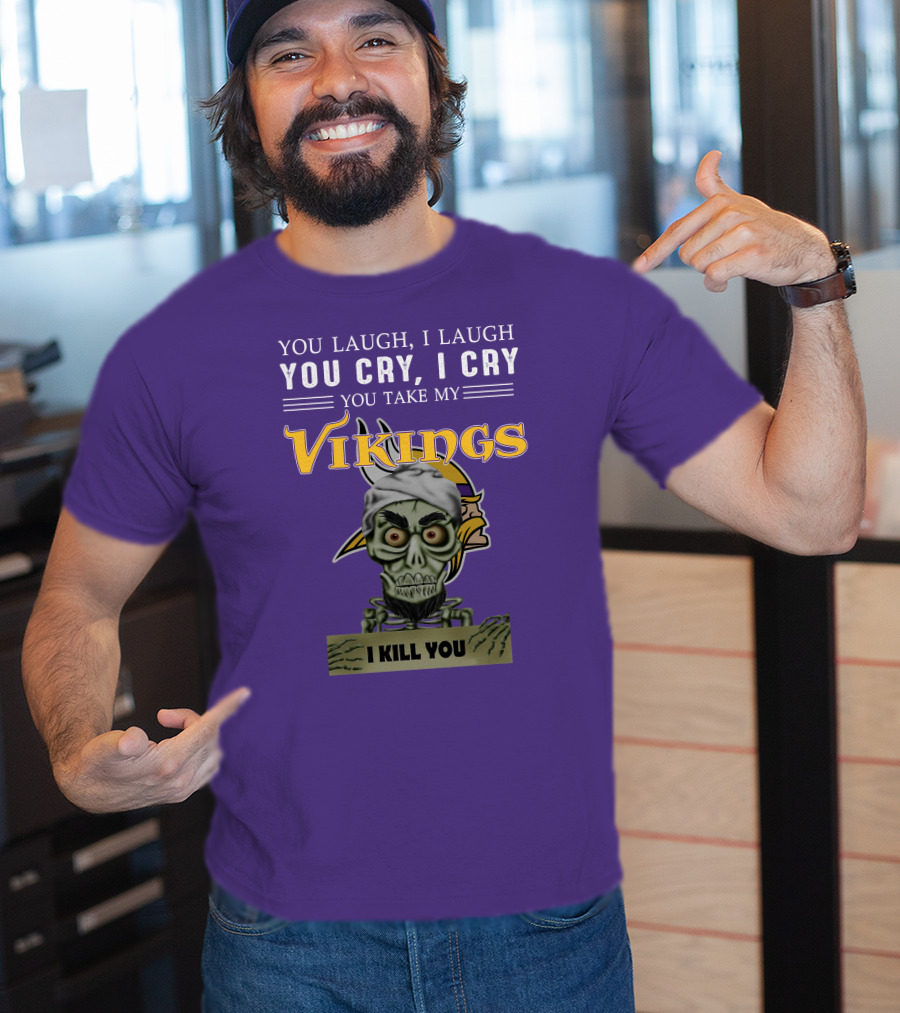 You Laugh I Laugh You Cry I Cry You Take My Vikings I Kill You Minnesota Vikings Jeff Dunham T-Shirt