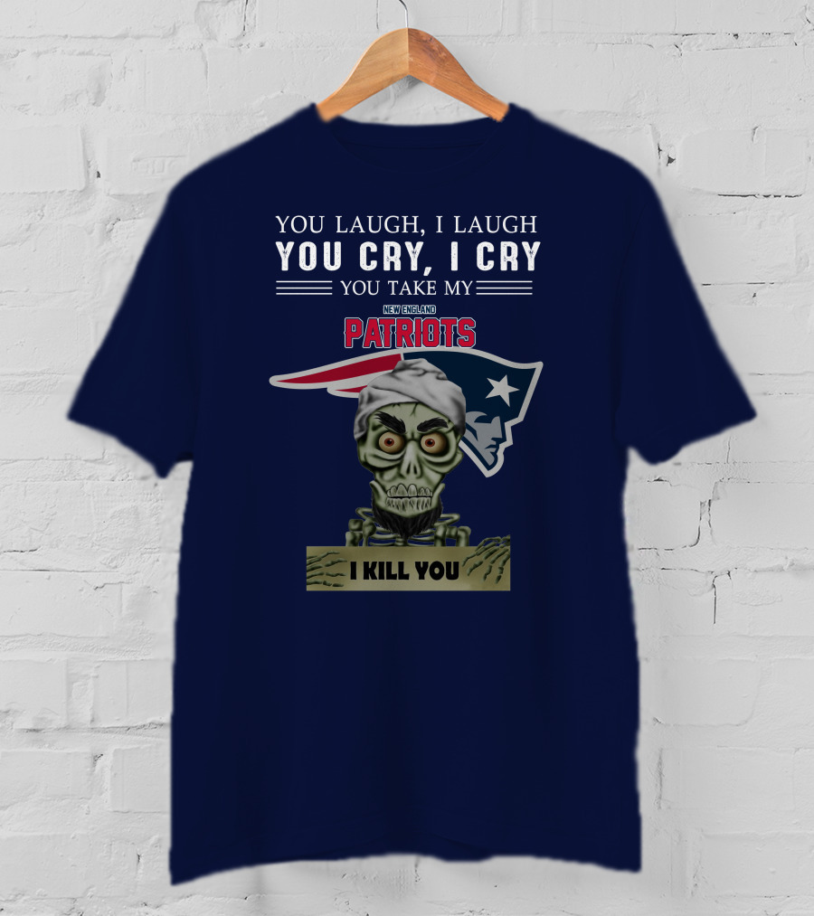 You Laugh I Laugh You Cry I Cry You Take My New England Patriots I Kill You Jeff Dunham T-Shirt