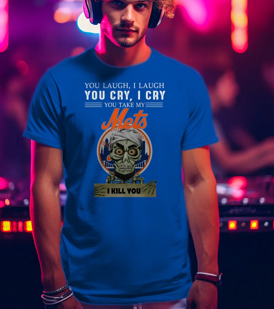 You Laugh I Laugh You Cry I Cry You Take My Mets I Kill You New York Mets Jeff Dunham T-Shirt