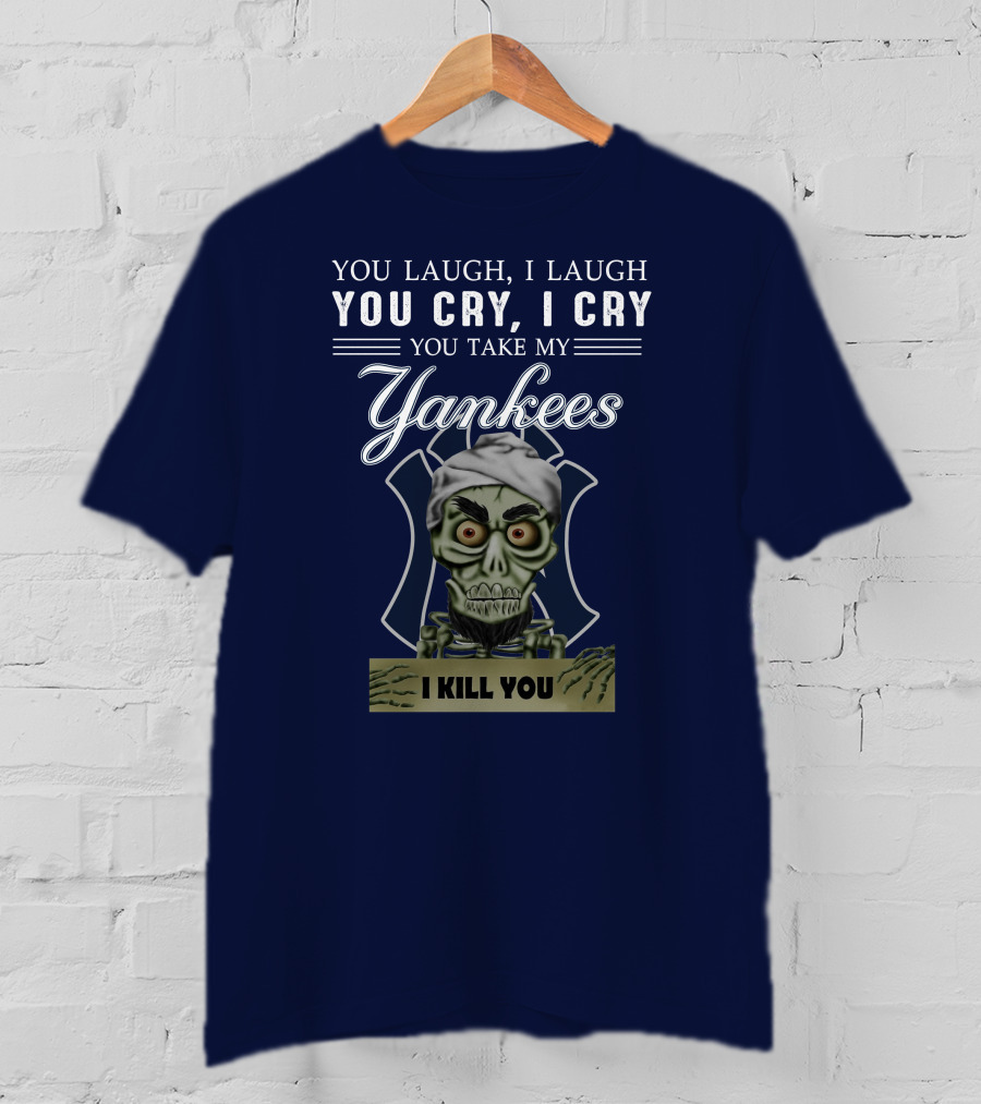 You Laugh I Laugh You Cry I Cry You Take My Yankees I Kill You T-Shirt