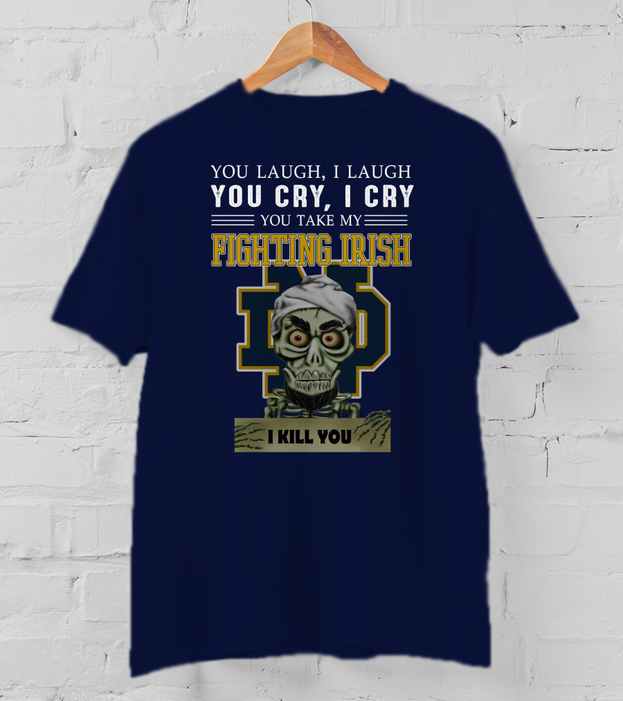 You Laugh You Cry You Take My Fighting Irish I Kill You T-Shirt