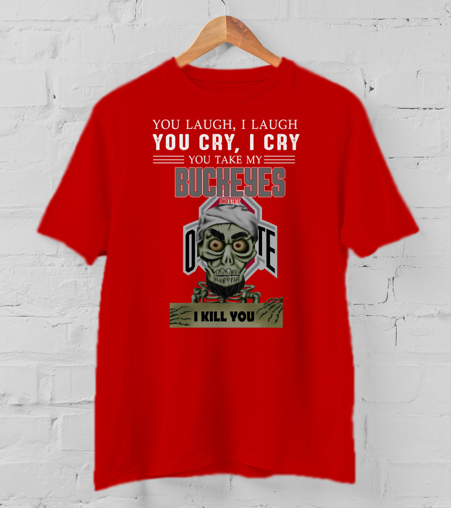 You Laugh I Laugh You Cry I Cry You Take My Ohio State Buckeyes I Kill You T-Shirt