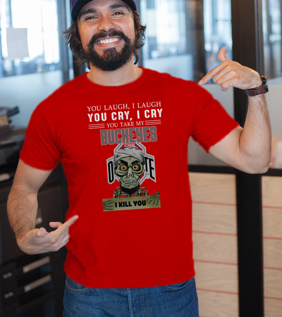 You Laugh I Laugh You Cry I Cry You Take My Ohio State Buckeyes I Kill You T-Shirt