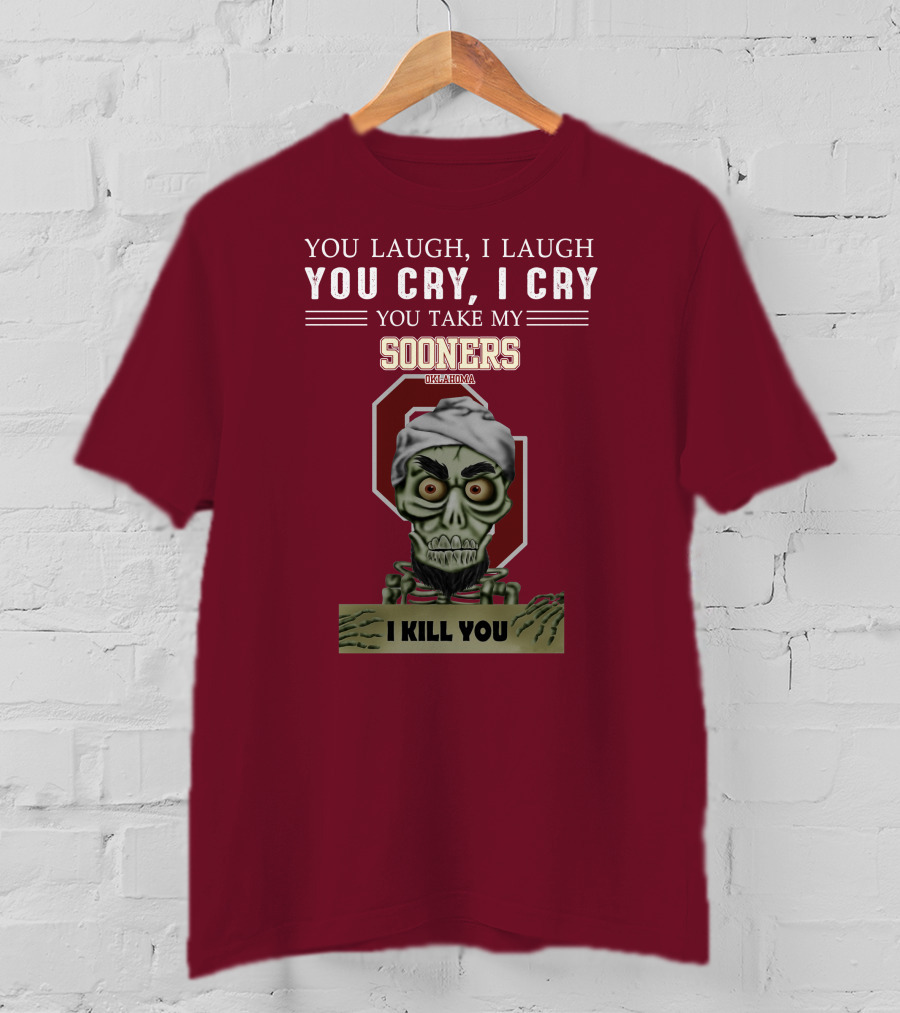 You Laugh I Laugh You Cry I Cry You Take My Sooners Oklahoma I Kill You Jeff Dunham T-Shirt