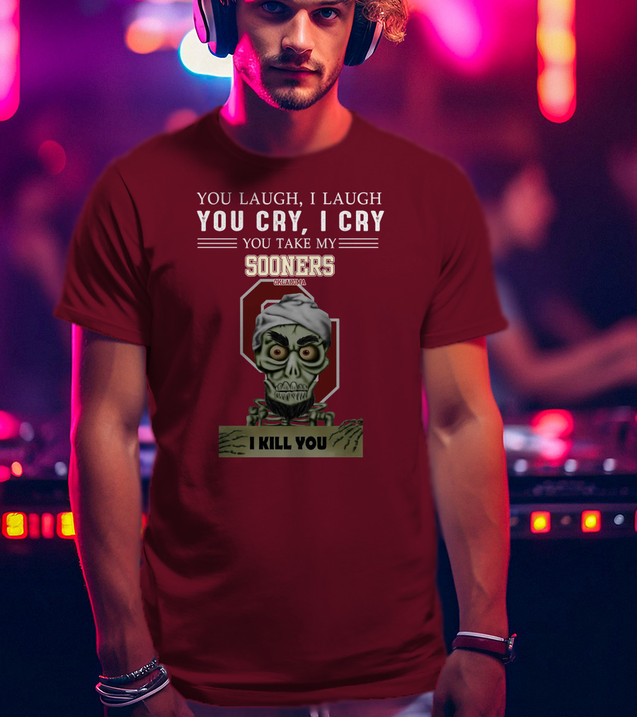 You Laugh I Laugh You Cry I Cry You Take My Sooners Oklahoma I Kill You Jeff Dunham T-Shirt