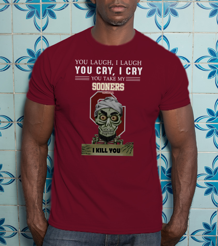 You Laugh I Laugh You Cry I Cry You Take My Sooners Oklahoma I Kill You Jeff Dunham T-Shirt