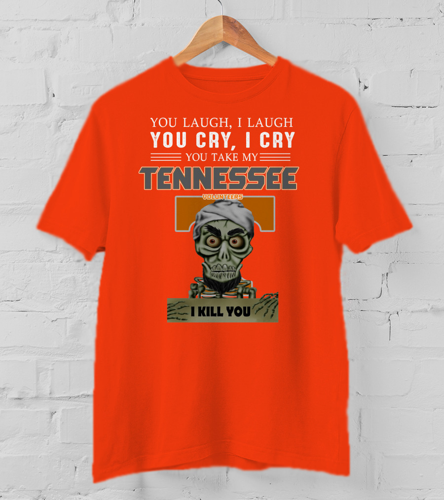 You Laugh I Laugh You Cry I Cry You Take My Tennessee Volunteers I Kill You T-Shirt