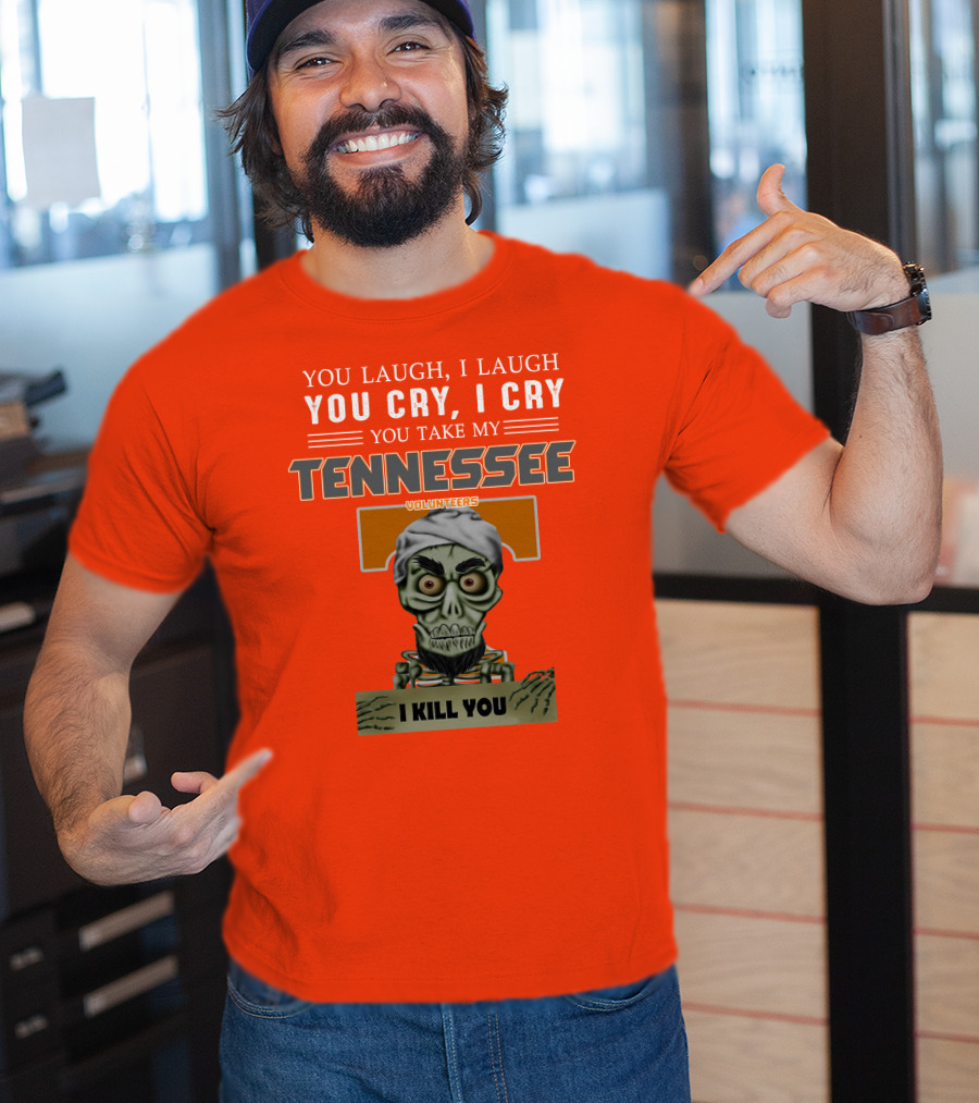 You Laugh I Laugh You Cry I Cry You Take My Tennessee Volunteers I Kill You T-Shirt
