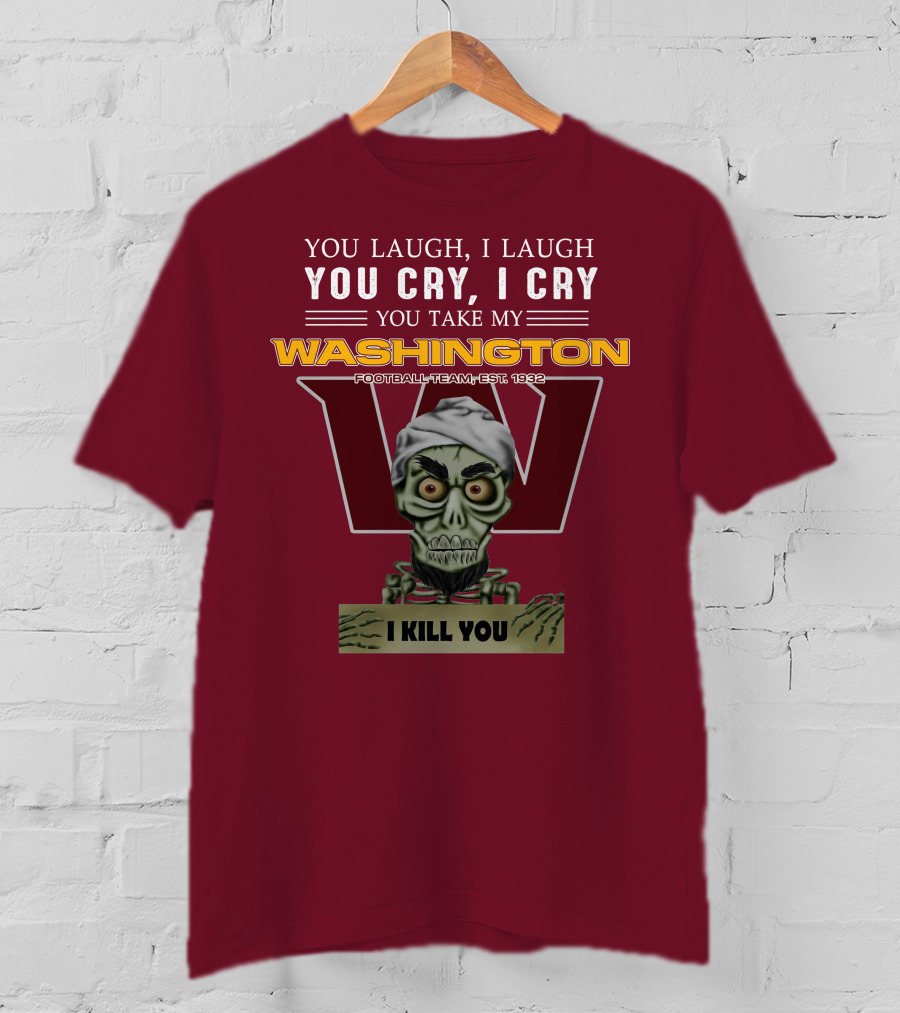 You Laugh I Laugh You Cry I Cry You Take My Washington Football Team Est 1932 I Kill You Jeff Dunham T-Shirt