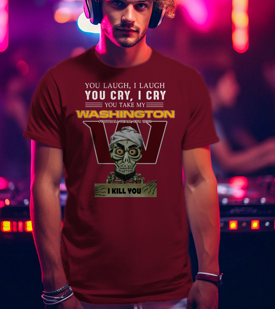 You Laugh I Laugh You Cry I Cry You Take My Washington Football Team Est 1932 I Kill You Jeff Dunham T-Shirt