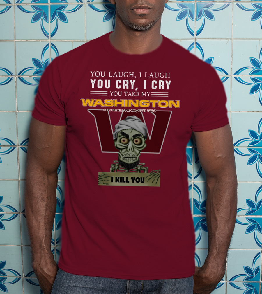 You Laugh I Laugh You Cry I Cry You Take My Washington Football Team Est 1932 I Kill You Jeff Dunham T-Shirt
