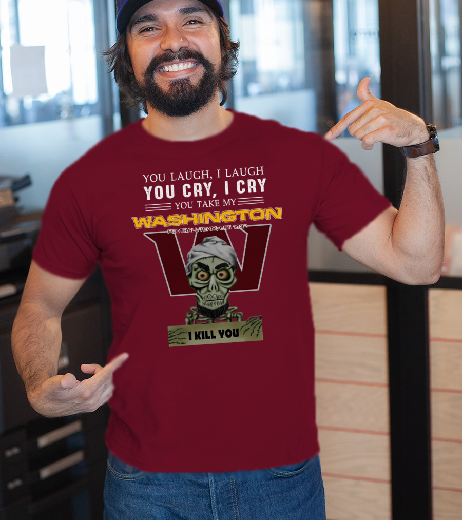 You Laugh I Laugh You Cry I Cry You Take My Washington Football Team Est 1932 I Kill You Jeff Dunham T-Shirt