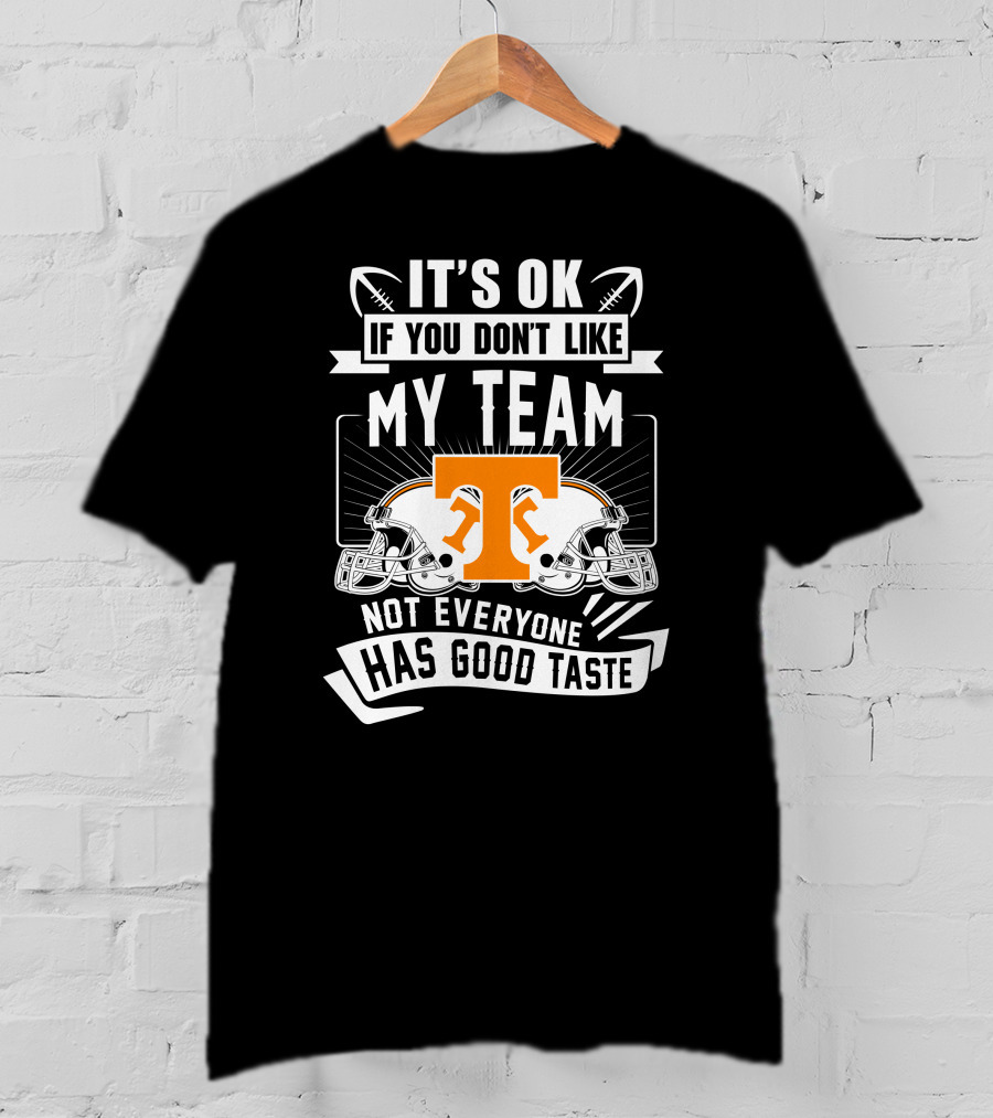 It's Ok If You Don't Like My Team Not Everyone Has Good Taste Tennessee Volunteers T-Shirt