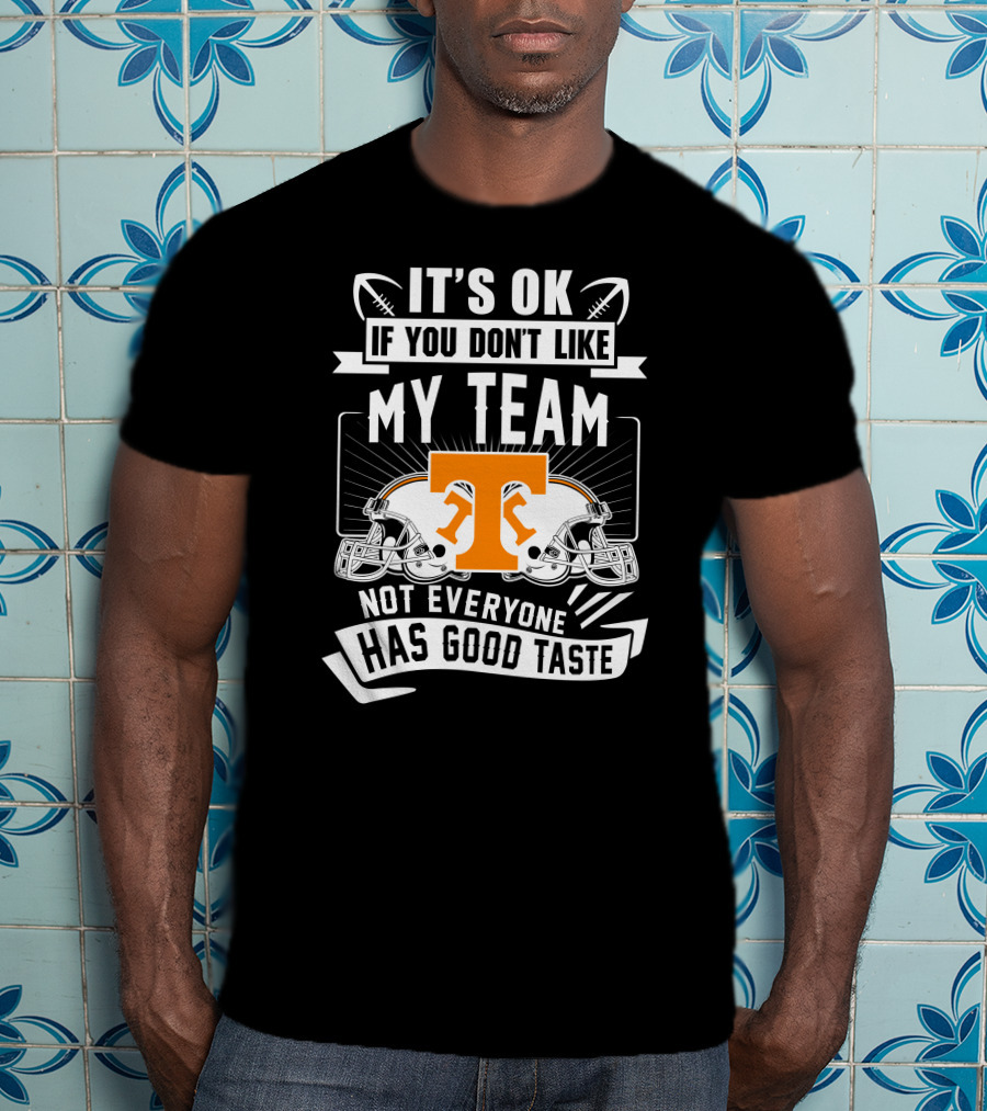 It's Ok If You Don't Like My Team Not Everyone Has Good Taste Tennessee Volunteers T-Shirt