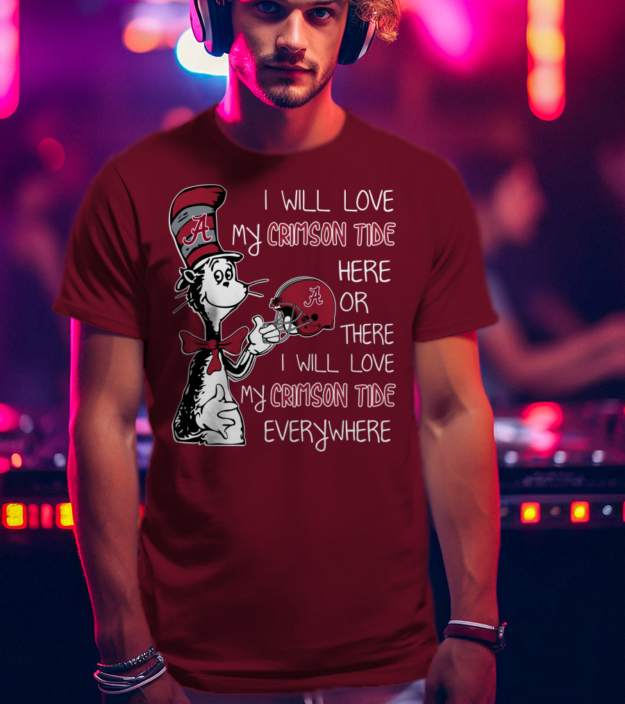 Dr Seuss I Will Love My Crimson Tide Here Or There I Will Love My Crimson Tide Everywhere T-Shirt