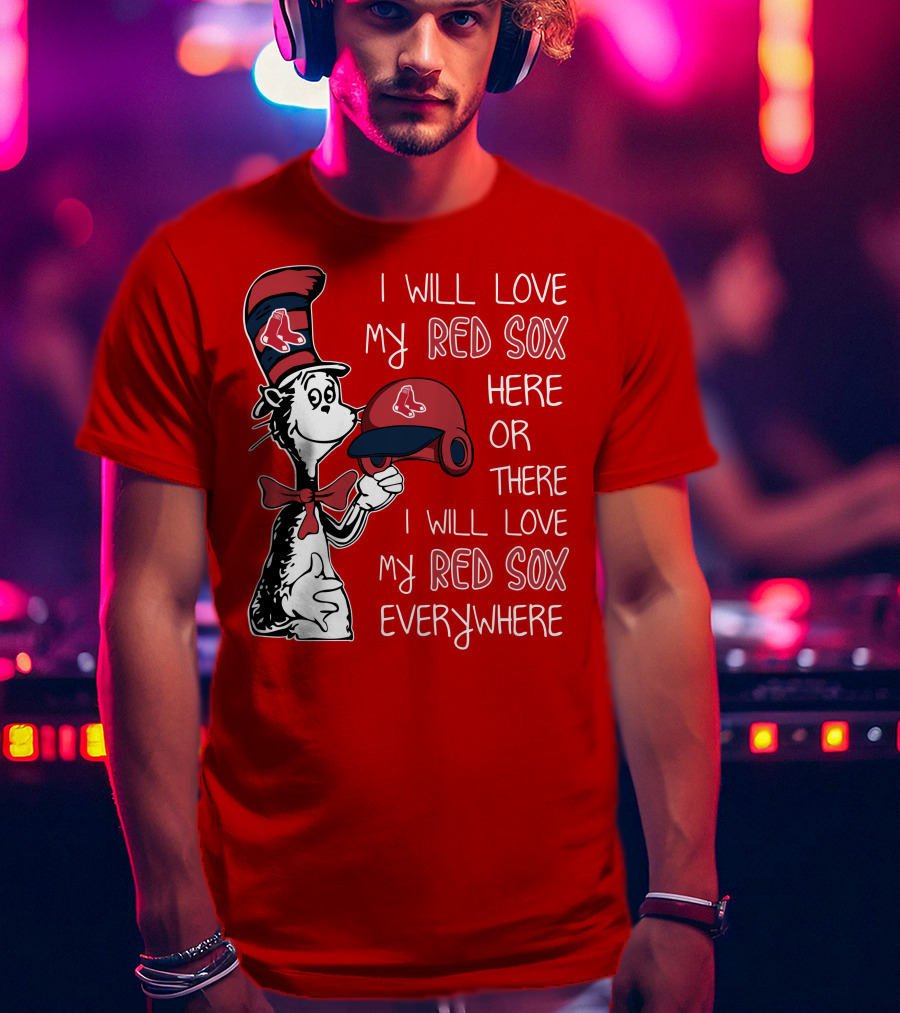 I Will Love My Red Sox Here Or There I Will Love My Red Sox Everywhere T-Shirt