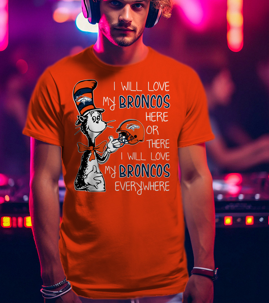 I Will Love My Broncos Here Or There I Will Love My Broncos Everywhere T-Shirt