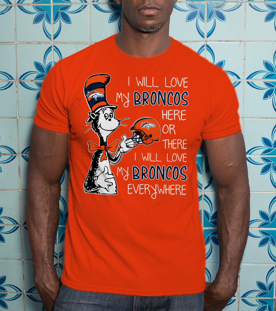 I Will Love My Broncos Here Or There I Will Love My Broncos Everywhere T-Shirt