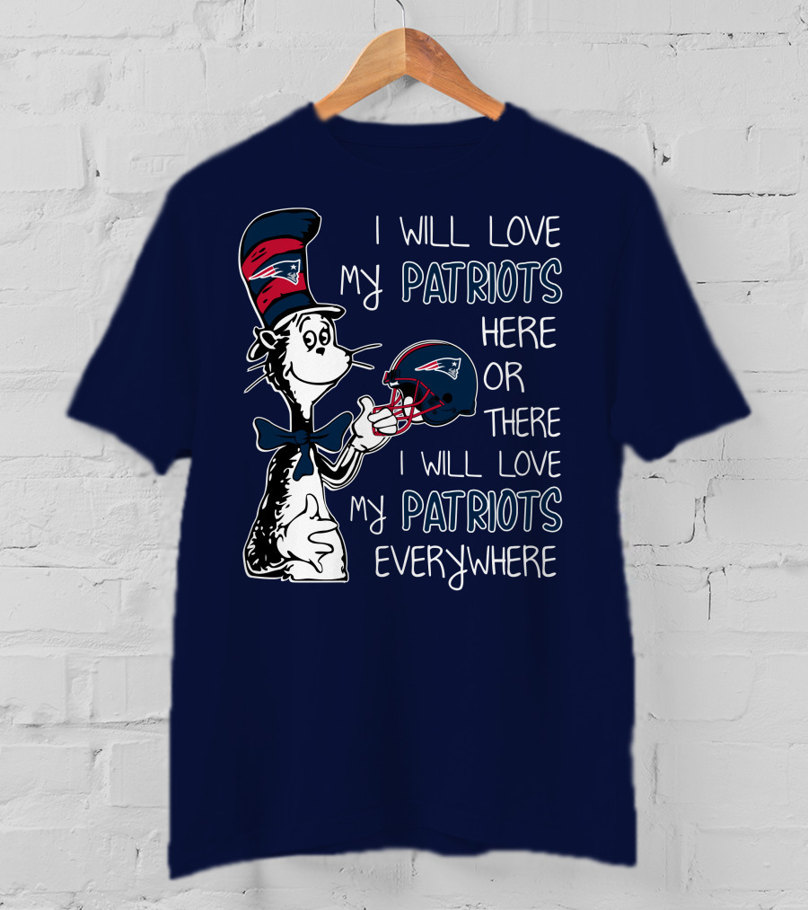 I Will Love My Patriots Here Or There I Will Love My Patriots Everywhere Dr Seuss New England Patriots T-Shirt
