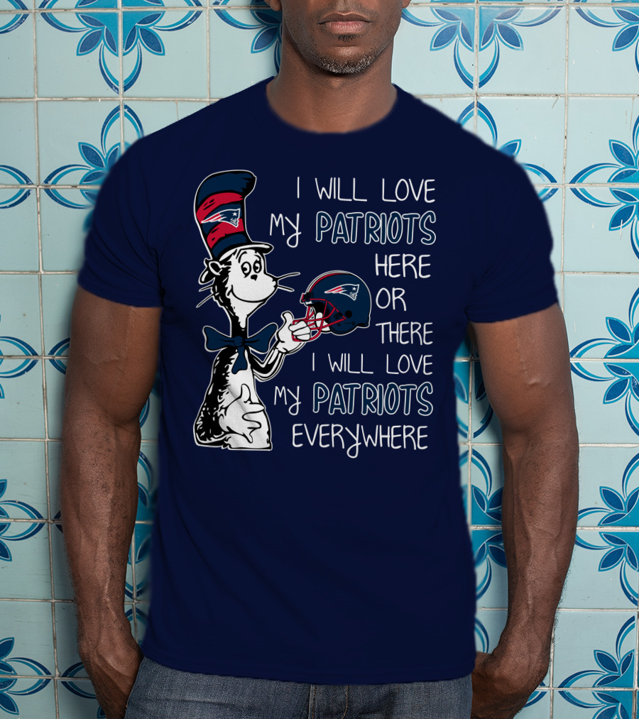 I Will Love My Patriots Here Or There I Will Love My Patriots Everywhere Dr Seuss New England Patriots T-Shirt