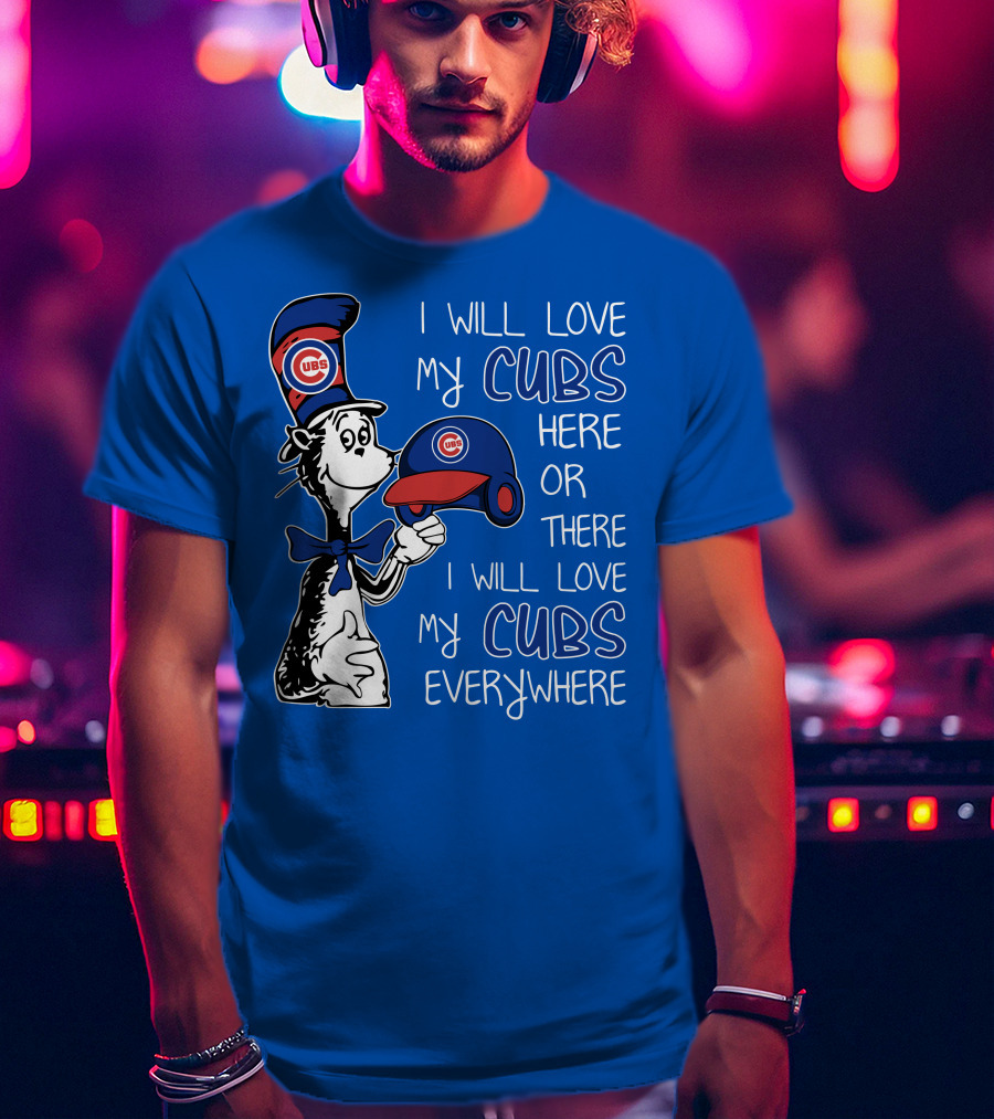 I Will Love My Chicago Cubs Here Or There I Will Love My Cubs Everywhere Dr Seuss T-Shirt