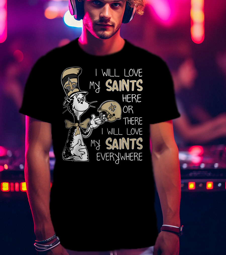 I Will Love My Saints Here Or There I Will Love My Saints Everywhere Dr Seuss New Orleans Saints T-Shirt