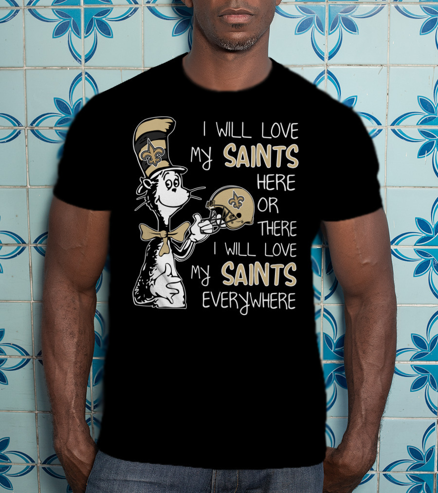 I Will Love My Saints Here Or There I Will Love My Saints Everywhere Dr Seuss New Orleans Saints T-Shirt