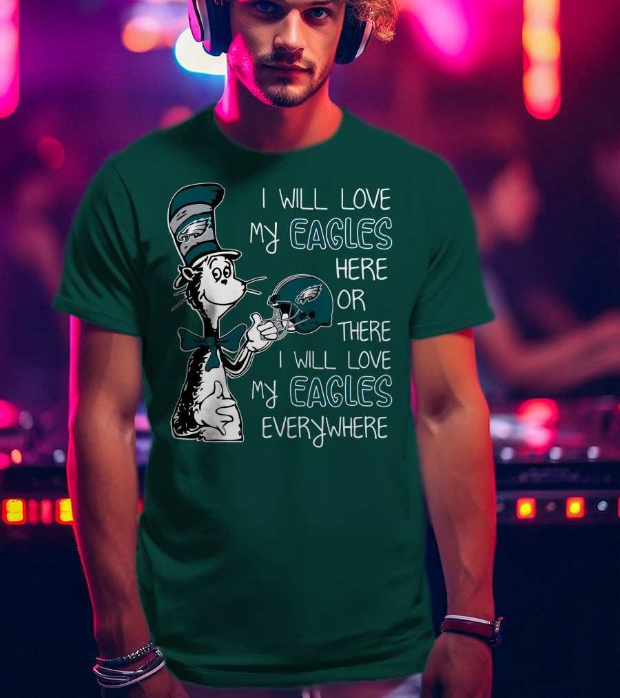 I Will Love My Philadelphia Eagles Here Or There I Will Love My Eagles Everywhere Dr Seuss T-Shirt