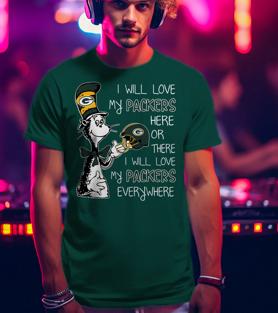 I Will Love My Packers Here Or There I Will Love My Packers Everywhere Dr Seuss Green Bay Packers T-Shirt