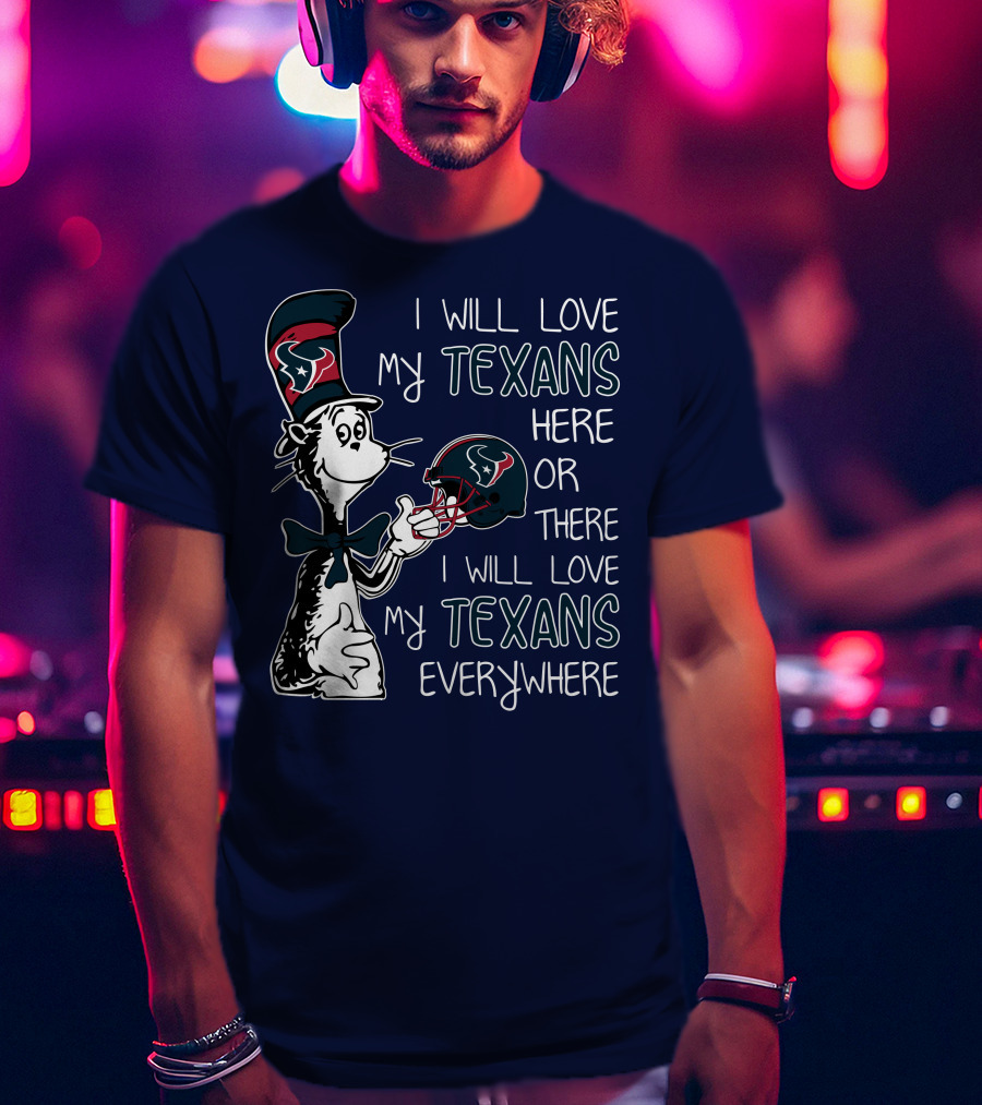 I Will Love My Texans Here Or There I Will Love My Texans Everywhere T-Shirt