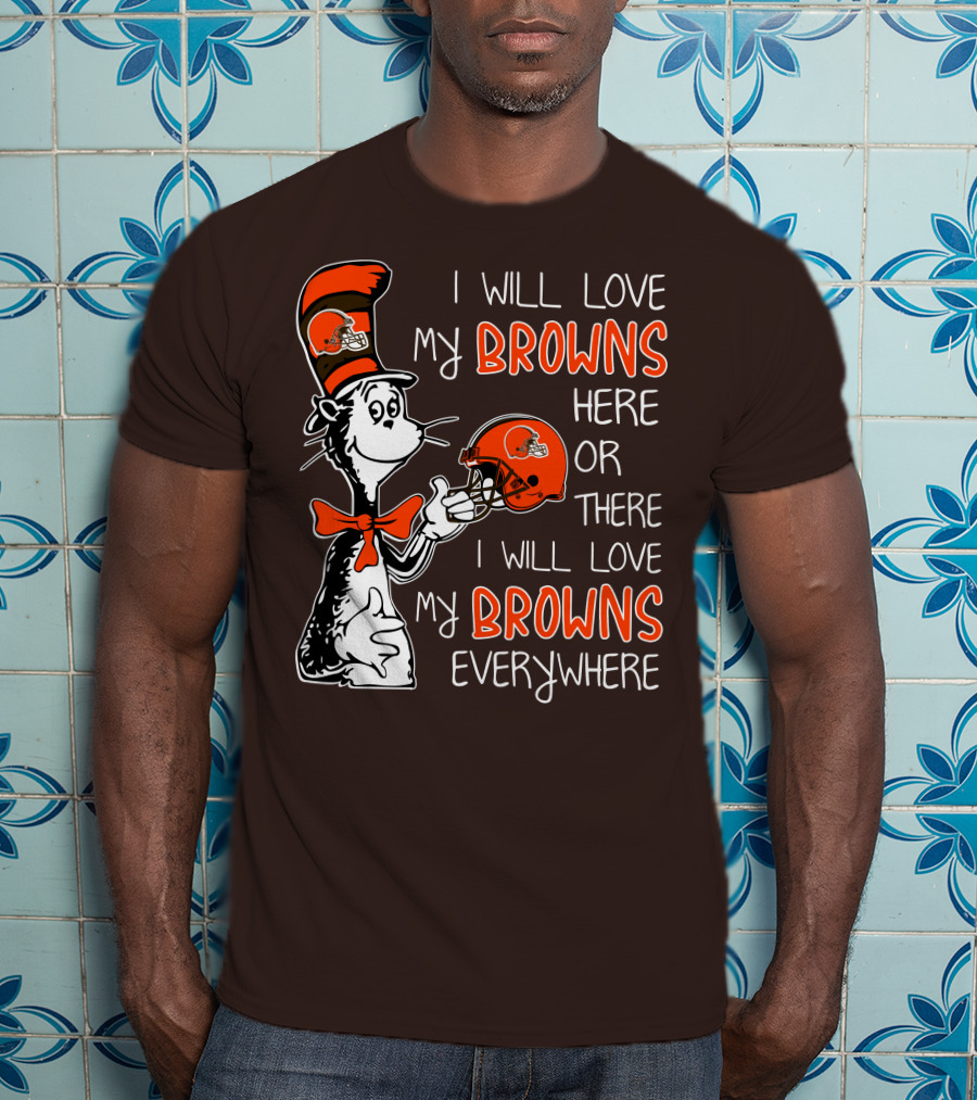I Will Love My Browns Here Or There I Will Love My Browns Everywhere Dr Seuss Cleveland Browns T-Shirt