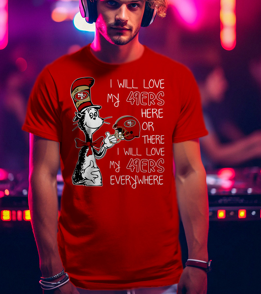 I Will Love My 49ers Here Or There I Will Love My 49ers Everywhere T-Shirt