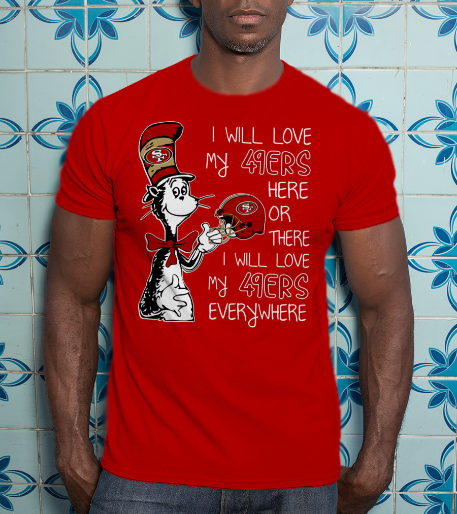 I Will Love My 49ers Here Or There I Will Love My 49ers Everywhere T-Shirt