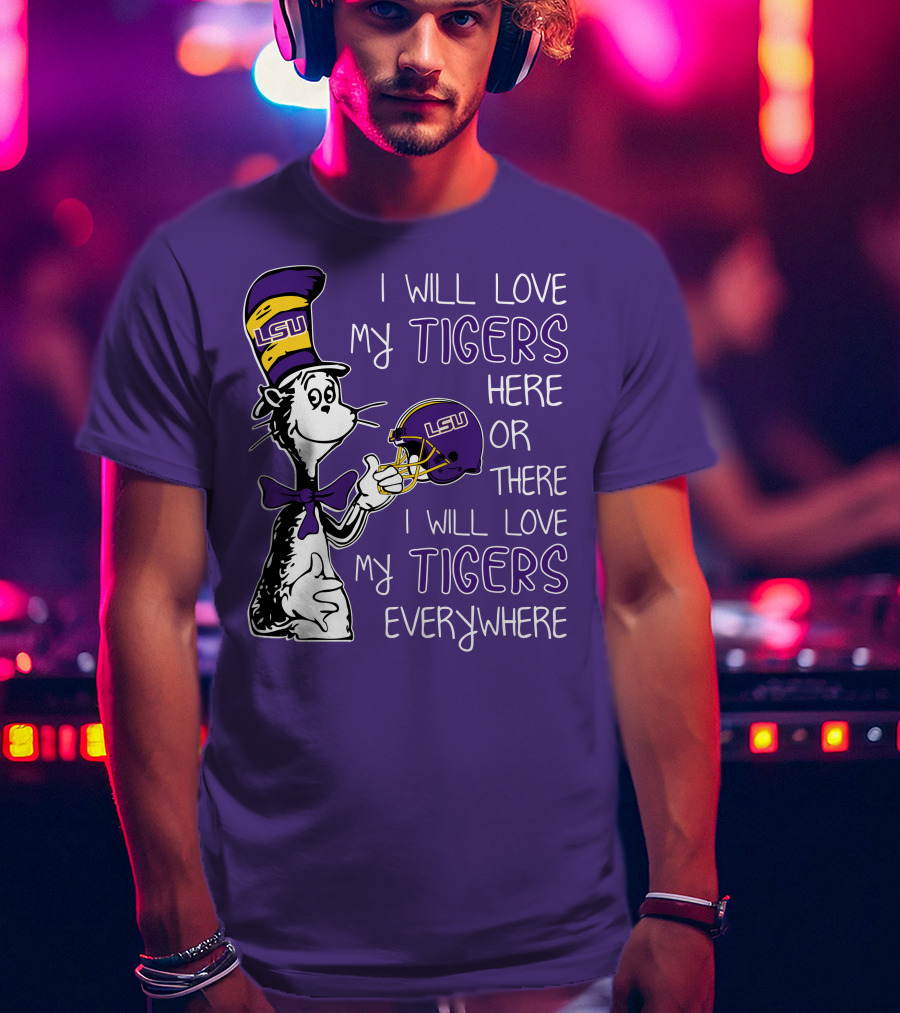 I Will Love My LSU Tigers Here Or There I Will Love My Tigers Everywhere T-Shirt