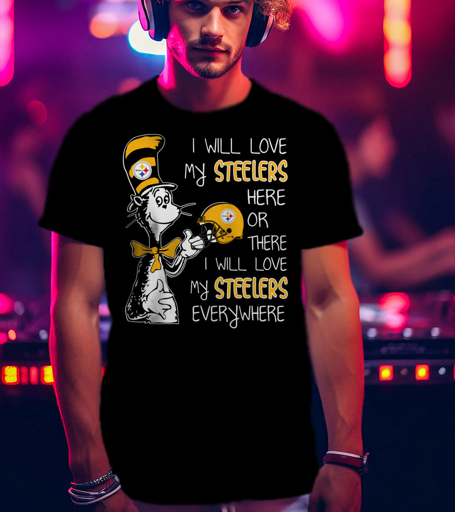 I Will Love My Steelers Here Or There I Will Love My Steelers Everywhere T-Shirt