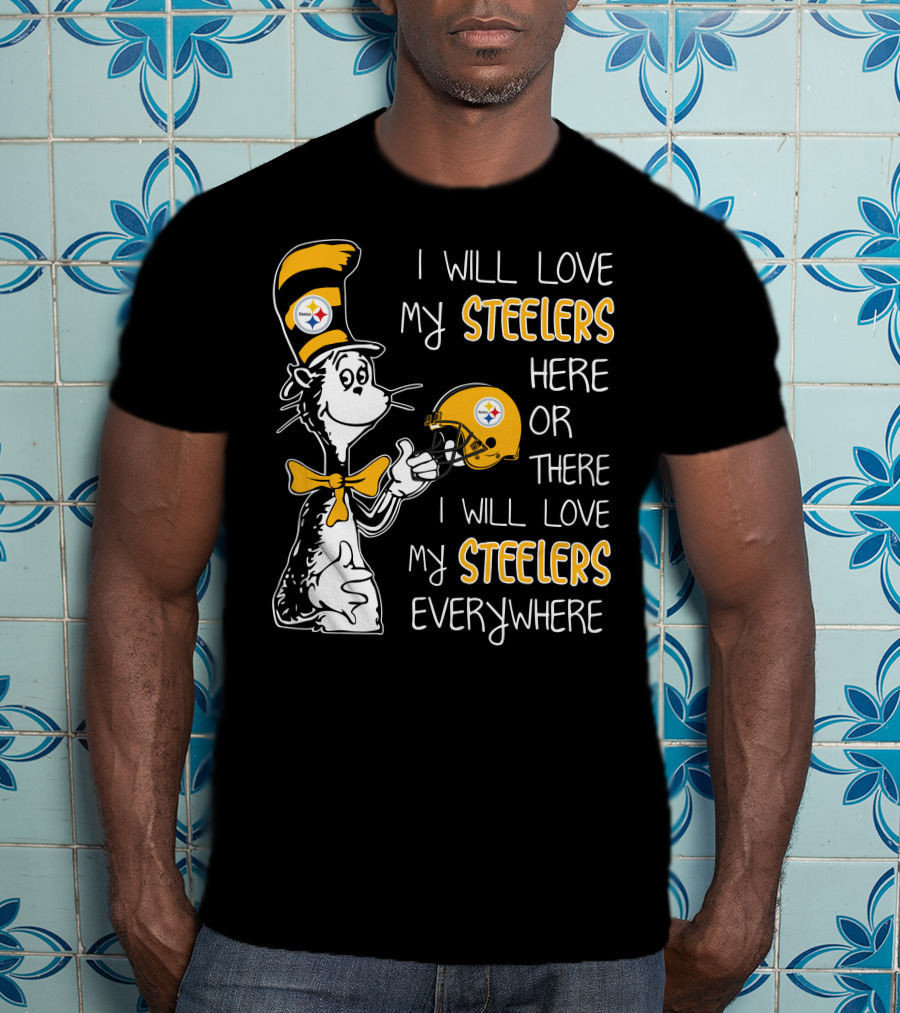 I Will Love My Steelers Here Or There I Will Love My Steelers Everywhere T-Shirt