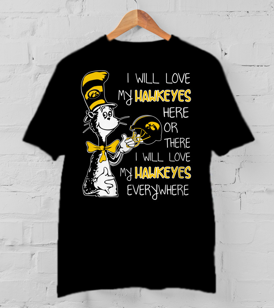 I Will Love My Iowa Hawkeyes Here Or There I Will Love My Hawkeyes Everywhere T-Shirt