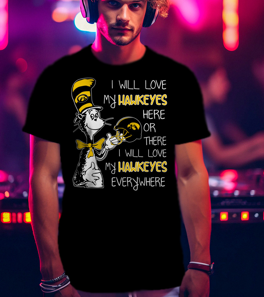 I Will Love My Iowa Hawkeyes Here Or There I Will Love My Hawkeyes Everywhere T-Shirt