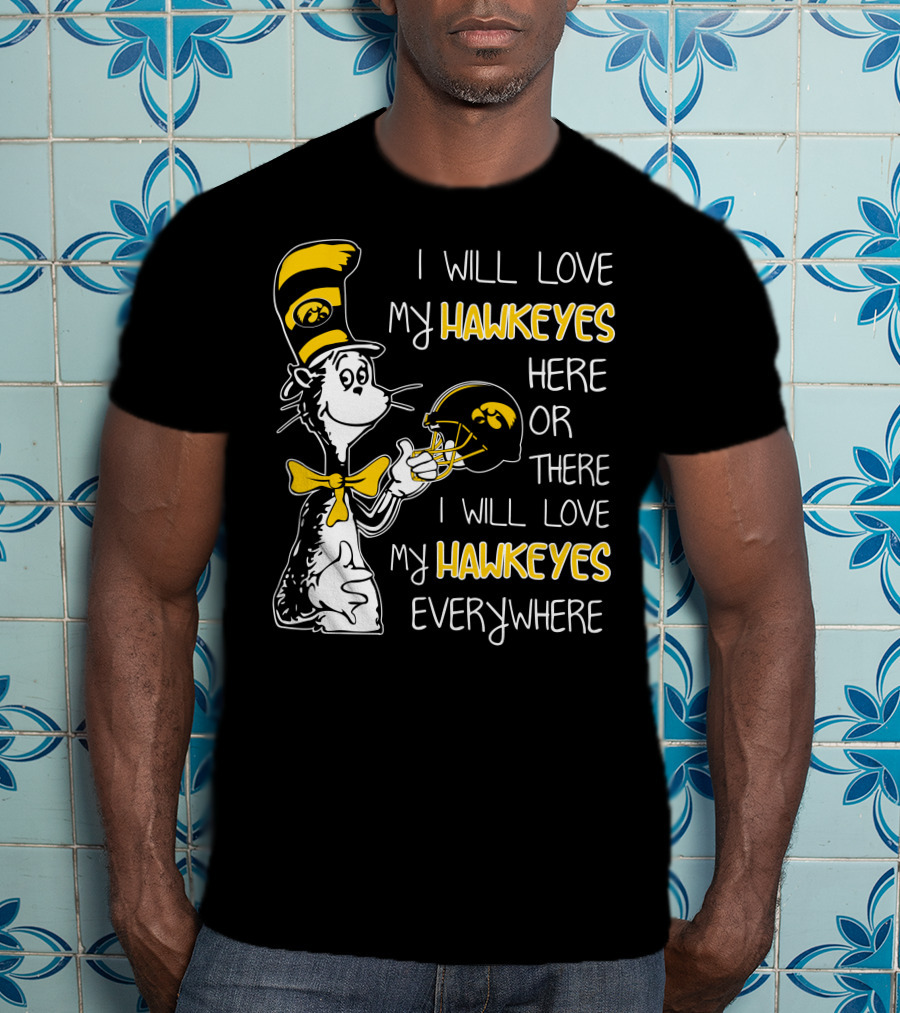 I Will Love My Iowa Hawkeyes Here Or There I Will Love My Hawkeyes Everywhere T-Shirt
