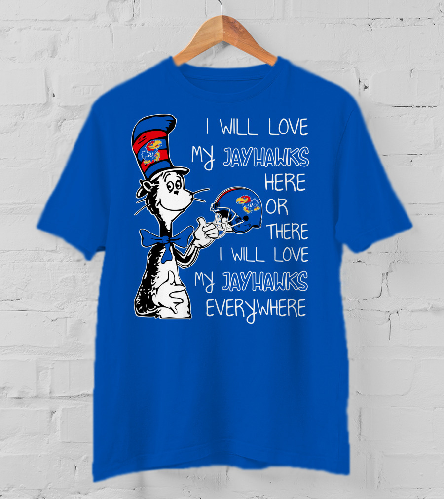 I Will Love My Kansas Jayhawks Here Or There I Will Love My Jayhawks Everywhere T-Shirt