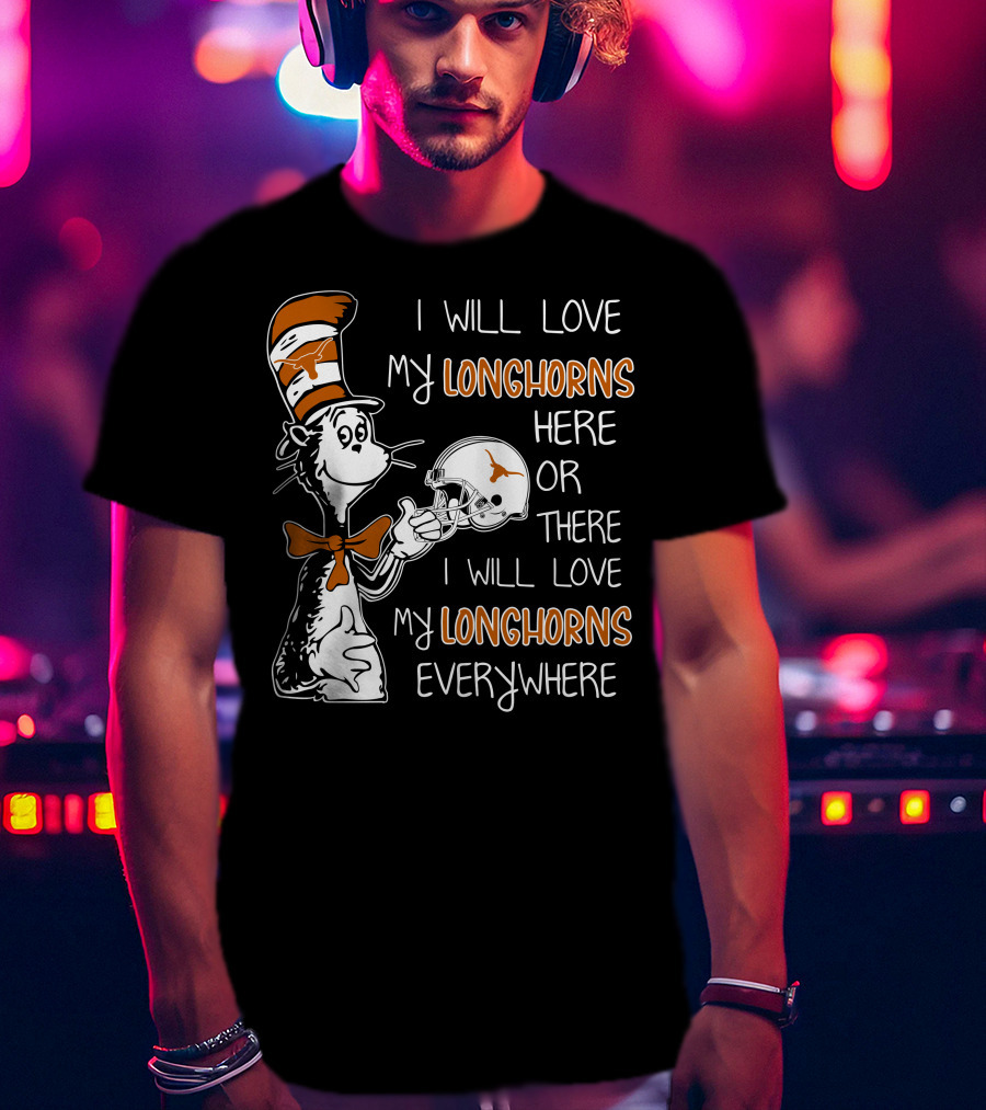 I Will Love My Longhorns Here Or There I Will Love My Longhorns Everywhere Dr Seuss Cat In The Hat Style Texas Football Helmet T-Shirt